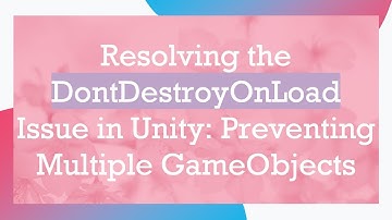 Resolving the DontDestroyOnLoad Issue in Unity: Preventing Multiple GameObjects