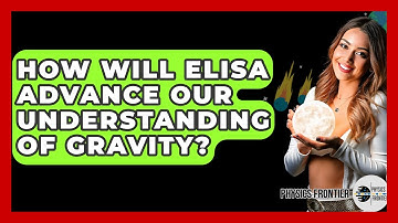 How Will ELISA Advance Our Understanding Of Gravity? - Physics Frontier