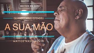 Video thumbnail of "Quando Jesus Estendeu a Sua Mão - Mattos Nascimento [MATTOS EM CASA]"