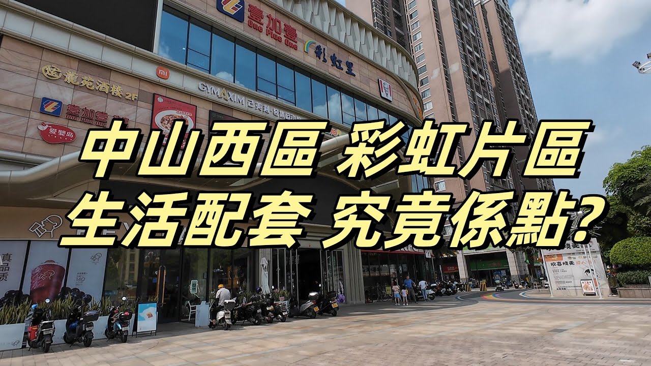 中山西區｜彩虹片區 是否適合退休旅居? 居住環境 生活配套 究竟係點?｜棕櫚彩虹 華潤 仁恆 公園四季壹加壹 超市 中港巴士 街市 醫院｜中山買樓租樓介紹 ｜旅居｜退休｜買樓｜租樓