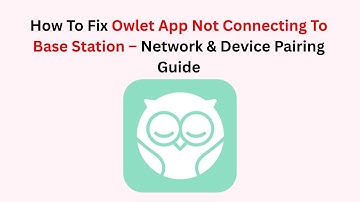 How To Fix Owlet App Not Connecting To Base Station – Network & Device Pairing Guide