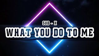 SUB X - What You Do To Me (Lyrics)