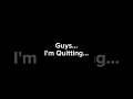 I'm Quitting...