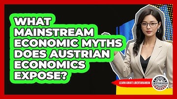 What Mainstream Economic Myths Does Austrian Economics Expose? - Learn About Libertarianism