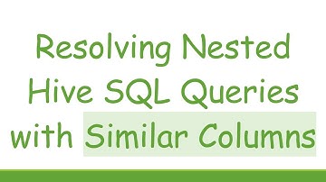 Resolving Nested Hive SQL Queries with Similar Columns