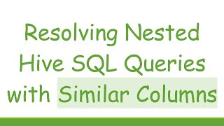 Resolving Nested Hive SQL Queries with Similar Columns