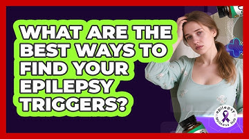 What Are The Best Ways To Find Your Epilepsy Triggers? - Epilepsy Wellness Hub