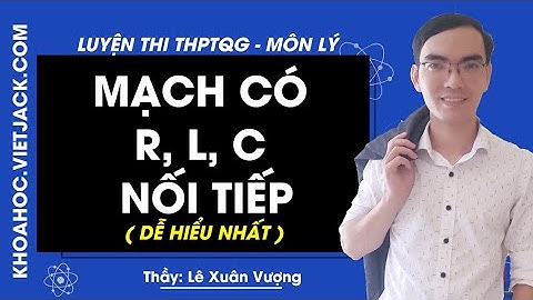 Mạch có R , L , C mắc nối tiếp - Lý 12 - Thầy Lê Xuân Vượng 2020 (DỄ HIỂU NHẤT)
