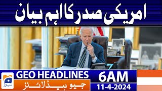 Geo News Headlines 6 AM | Important statement by the US President | 11th April 2024