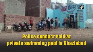 Police conduct raid at private swimming pool in Ghaziabad
