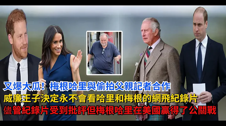 又爆大瓜！梅根哈里与偷拍父亲记者合作？威廉王子决定“永不会看哈里和梅根的网飞纪录片”，尽管纪录片受到批评，但梅根和哈里，在美国“赢得了公关战” - 天天要闻