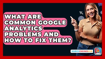 What Are Common Google Analytics Problems And How To Fix Them? - SearchEnginesHub.com