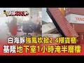 白海豚強風吹掀2.4噸貨櫃！基隆地下室遭豪雨猛灌「1小時淹半層樓」【頭條600秒】