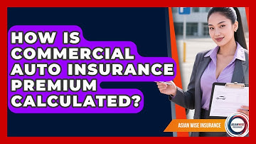 How Is Commercial Auto Insurance Premium Calculated? - Asian Wise Insurance