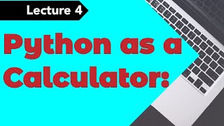 Lecture 4: Python as a Calculator