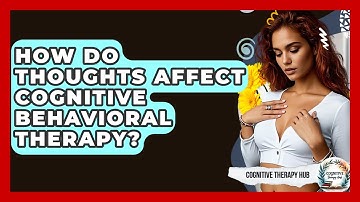 How Do Thoughts Affect Cognitive Behavioral Therapy? - Cognitive Therapy Hub