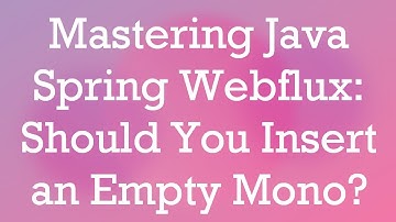 Mastering Java Spring Webflux: Should You Insert an Empty Mono?