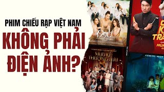 Tại sao phần lớn phim Việt tại rạp hiện tại không phải là điện ảnh?