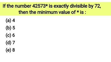 If the number 42573* is exactly divisible by 72, then the minimum value of * is : - Short Maths