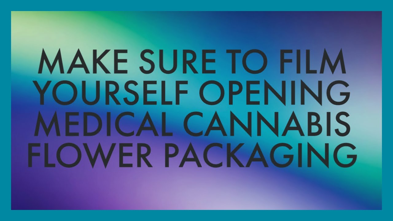 Make Sure to Film Yourself  Opening Medical Cannabis Flower Packaging
