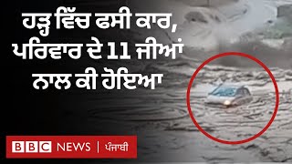 Car caught in Floods: ਪਰਿਵਾਰ ਦੇ 11 ਜੀਆਂ ਨੇ ਕੀ ਭਿਆਨਕ ਮੰਜ਼ਰ ਦੇਖਿਆ| 𝐁𝐁𝐂 𝐏𝐔𝐍𝐉𝐀𝐁𝐈