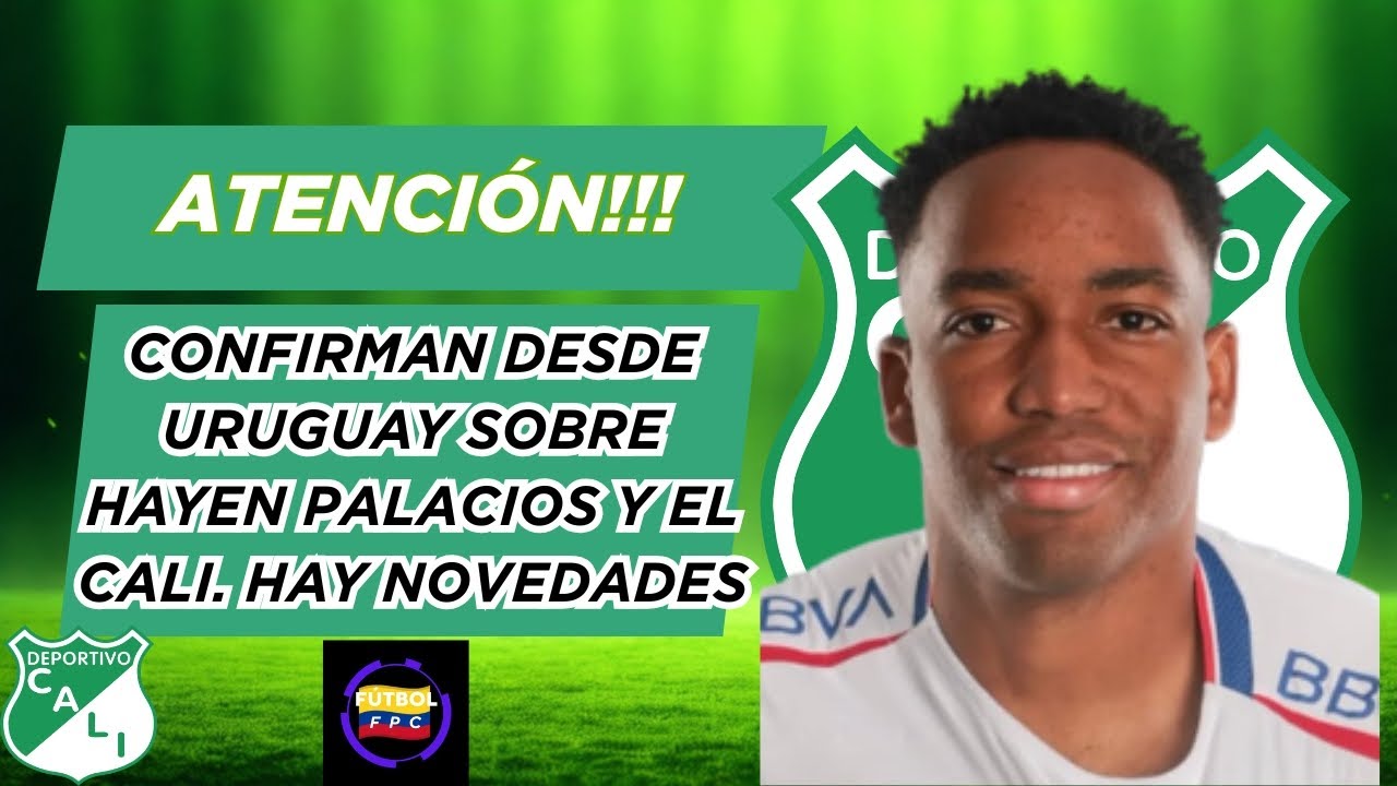 🚨DESDE URUGUAY CONFIRMAN SOBRE HAYEN PALACIOS Y EL CALI⚠️HAY NOVEDADES🔥