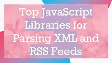 Top JavaScript Libraries for Parsing XML and RSS Feeds