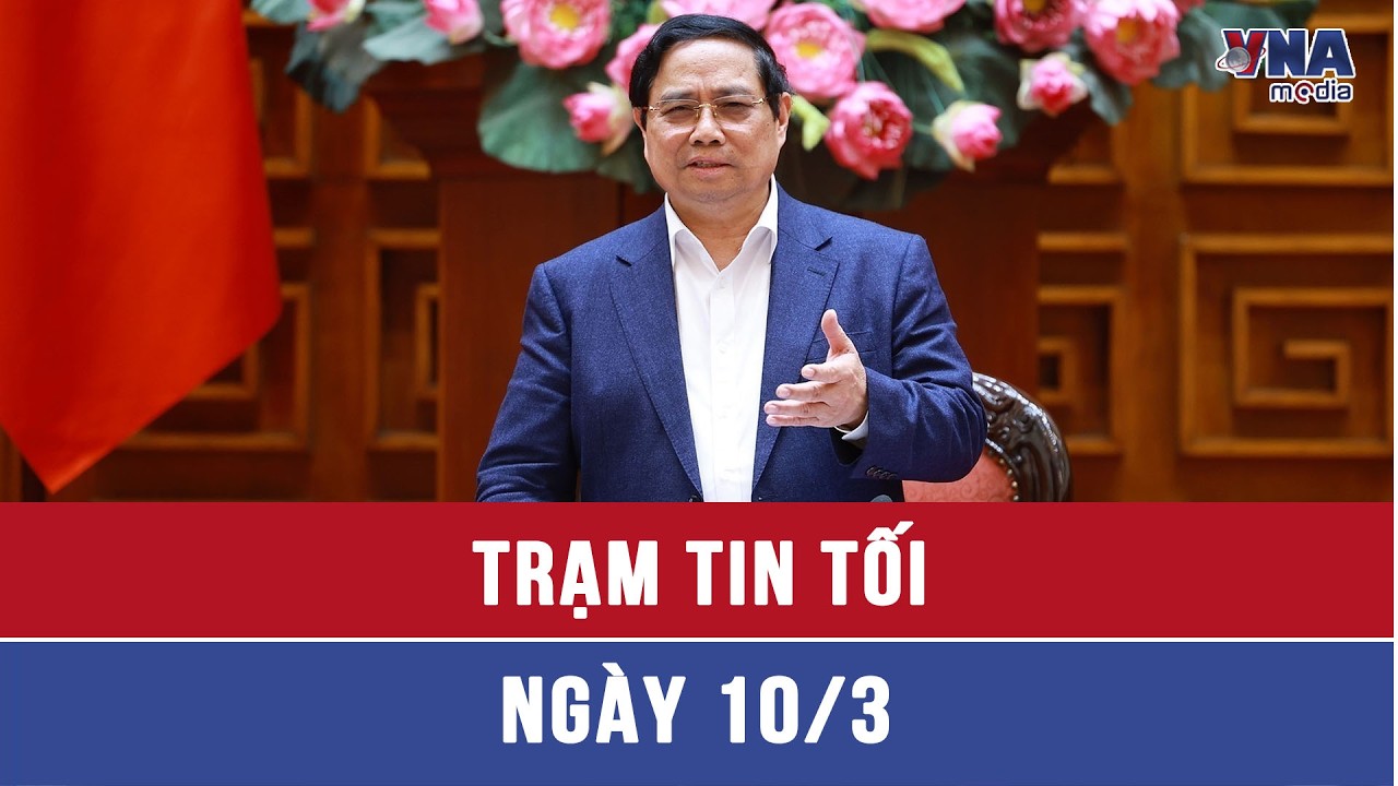 Trạm tin tối ngày 10/3: Thủ tướng chủ trì cuộc họp về bảo đảm an ninh năng lượng - VNAMedia