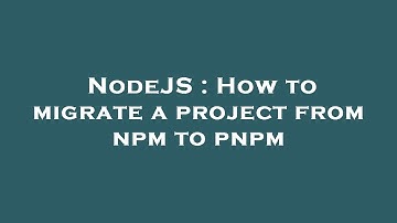 NodeJS : How to migrate a project from npm to pnpm