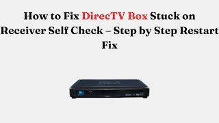How to Fix DirecTV Box Stuck on Receiver Self Check – Step by Step Restart Fix