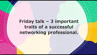 Friday talk - Let's talk about 3 traits that all successful networking professionals have in common.