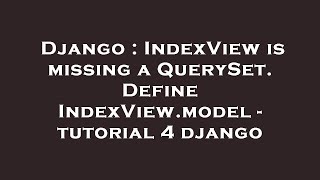 Django : IndexView is missing a QuerySet. Define IndexView.model - tutorial 4 django