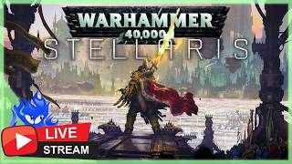 🔴 LIVE - WH40K Stellaris - We Shall PURGE the Whole Galaxy