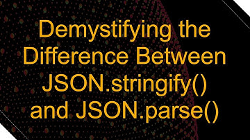 Demystifying the Difference Between JSON.stringify() and JSON.parse()