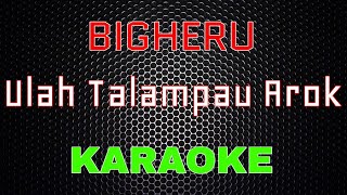 Bigheru - Ulah Talampau Arok [Karaoke] | LMusical