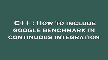 C++ : How to include google benchmark in continuous integration