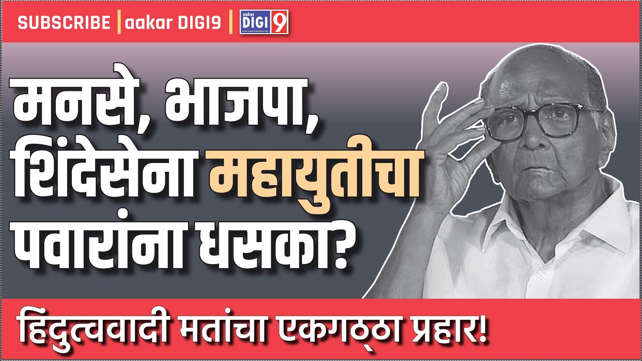 मनसे, भाजपा, शिंदे सेना महायुतीचा पवारांना धसका? हिंदुत्ववादी मतांचा एकगठ्ठा प्रहार!