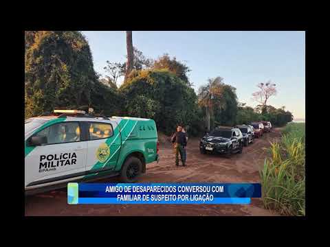 AMIGO DE DESAPARECIDOS CONVERSOU COM FAMILIAR DE SUSPEITO POR LIGAÇÃO
