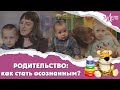 РОДИТЕЛЬСТВО: как стать осознанным? ЗаДело 2023