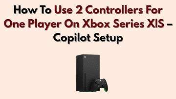 How To Use 2 Controllers For One Player On Xbox Series X|S – Copilot Setup