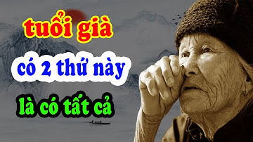 Tuổi già: Có trong tay 2 thứ này là CÓ TẤT CẢ Không Phải Lo Gì - Triết Lý Cổ