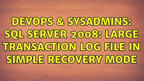 DevOps & SysAdmins: SQL Server 2008: Large transaction log file in Simple Recovery Mode