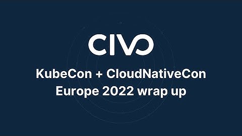 KubeCon + CloudNativeCon EU 2022 Wrap up - Civo