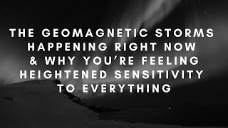 Massive geomagnetic storms this week & why you've been feeling more sensitive. [Collective Reading]