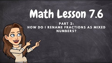 LESSON 7.6 (PART 2): Renaming Fractions as Mixed Numbers