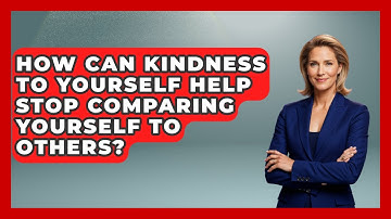 How Can Kindness To Yourself Help Stop Comparing Yourself To Others? - Anecdotes in Quotation