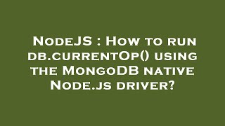 NodeJS : How to run db.currentOp() using the MongoDB native Node.js driver
