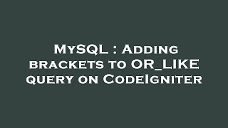 MySQL : Adding brackets to OR_LIKE query on CodeIgniter