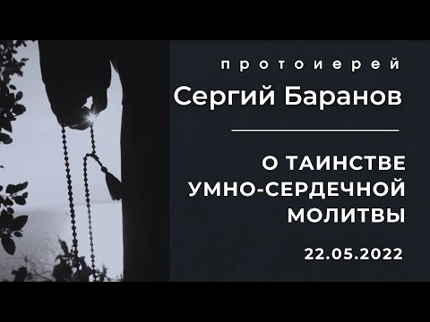 О ТАИНСТВЕ УМНО-СЕРДЕЧНОЙ МОЛИТВЫ. ПРОТОИЕРЕЙ СЕРГИЙ БАРАНОВ