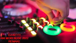 DJ KETTI - ANI MORI NUSE 2022 ( REMAKE )